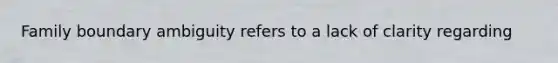 Family boundary ambiguity refers to a lack of clarity regarding