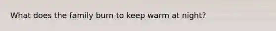 What does the family burn to keep warm at night?