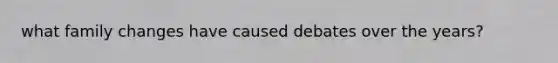 what family changes have caused debates over the years?