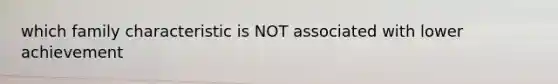 which family characteristic is NOT associated with lower achievement