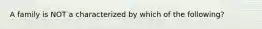 A family is NOT a characterized by which of the following?