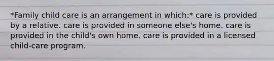 *Family child care is an arrangement in which:* care is provided by a relative. care is provided in someone else's home. care is provided in the child's own home. care is provided in a licensed child-care program.