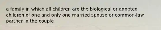 a family in which all children are the biological or adopted children of one and only one married spouse or common-law partner in the couple