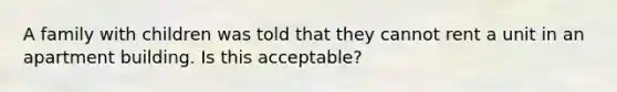 A family with children was told that they cannot rent a unit in an apartment building. Is this acceptable?