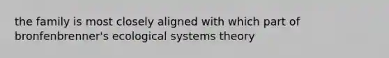 the family is most closely aligned with which part of bronfenbrenner's ecological systems theory