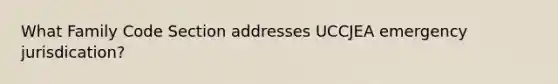 What Family Code Section addresses UCCJEA emergency jurisdication?