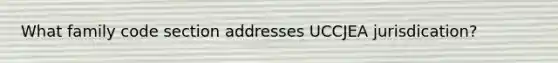 What family code section addresses UCCJEA jurisdication?