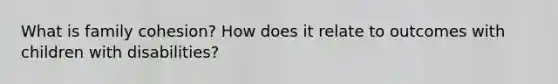 What is family cohesion? How does it relate to outcomes with children with disabilities?