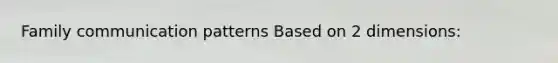 Family communication patterns Based on 2 dimensions: