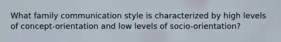 What family communication style is characterized by high levels of concept-orientation and low levels of socio-orientation?