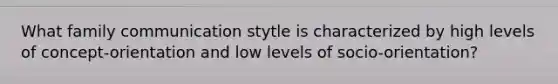 What family communication stytle is characterized by high levels of concept-orientation and low levels of socio-orientation?