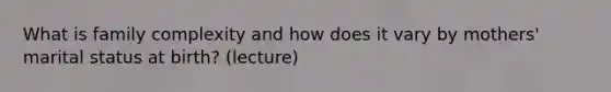 What is family complexity and how does it vary by mothers' marital status at birth? (lecture)
