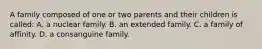 A family composed of one or two parents and their children is called: A. a nuclear family. B. an extended family. C. a family of affinity. D. a consanguine family.