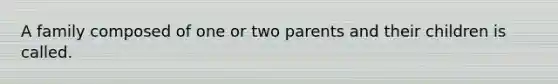 A family composed of one or two parents and their children is called.