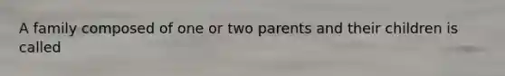 A family composed of one or two parents and their children is called