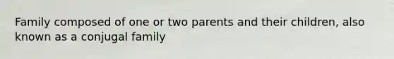 Family composed of one or two parents and their children, also known as a conjugal family