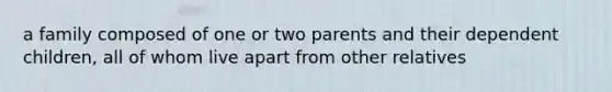 a family composed of one or two parents and their dependent children, all of whom live apart from other relatives