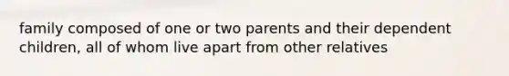 family composed of one or two parents and their dependent children, all of whom live apart from other relatives