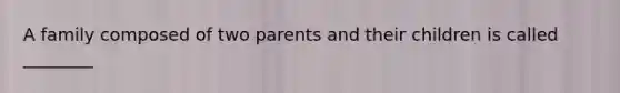 A family composed of two parents and their children is called ________