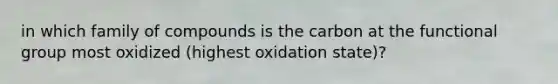 in which family of compounds is the carbon at the functional group most oxidized (highest oxidation state)?