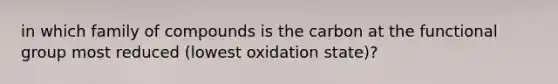 in which family of compounds is the carbon at the functional group most reduced (lowest oxidation state)?