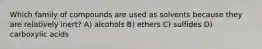 Which family of compounds are used as solvents because they are relatively inert? A) alcohols B) ethers C) sulfides D) carboxylic acids