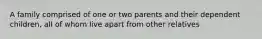 A family comprised of one or two parents and their dependent children, all of whom live apart from other relatives