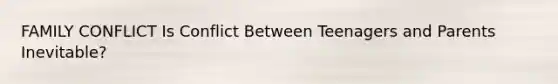 FAMILY CONFLICT Is Conflict Between Teenagers and Parents Inevitable?