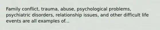 Family conflict, trauma, abuse, psychological problems, psychiatric disorders, relationship issues, and other difficult life events are all examples of...