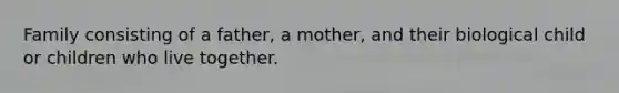 Family consisting of a father, a mother, and their biological child or children who live together.