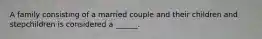 A family consisting of a married couple and their children and stepchildren is considered a ______.