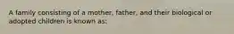 A family consisting of a mother, father, and their biological or adopted children is known as: