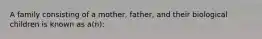 A family consisting of a mother, father, and their biological children is known as a(n):