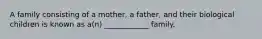 A family consisting of a mother, a father, and their biological children is known as a(n) ____________ family.