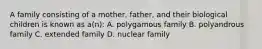 A family consisting of a mother, father, and their biological children is known as a(n): A. polygamous family B. polyandrous family C. extended family D. nuclear family