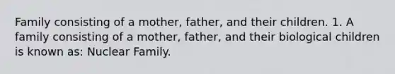 Family consisting of a mother, father, and their children. 1. A family consisting of a mother, father, and their biological children is known as: Nuclear Family.