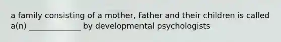 a family consisting of a mother, father and their children is called a(n) _____________ by developmental psychologists