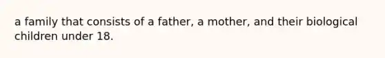 a family that consists of a father, a mother, and their biological children under 18.