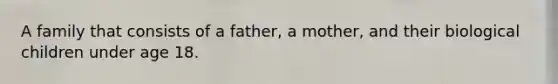 A family that consists of a father, a mother, and their biological children under age 18.