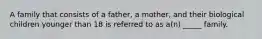 A family that consists of a father, a mother, and their biological children younger than 18 is referred to as a(n) _____ family.