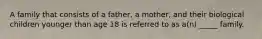 A family that consists of a father, a mother, and their biological children younger than age 18 is referred to as a(n) _____ family.
