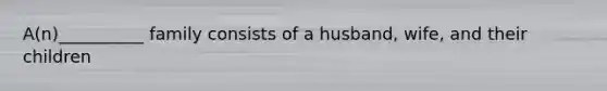 A(n)__________ family consists of a husband, wife, and their children