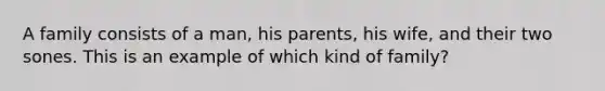 A family consists of a man, his parents, his wife, and their two sones. This is an example of which kind of family?