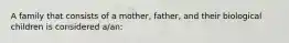 A family that consists of a mother, father, and their biological children is considered a/an: