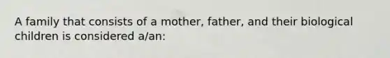 A family that consists of a mother, father, and their biological children is considered a/an: