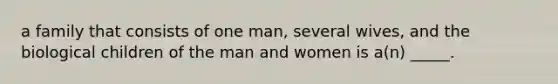 a family that consists of one man, several wives, and the biological children of the man and women is a(n) _____.