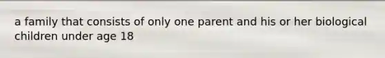 a family that consists of only one parent and his or her biological children under age 18