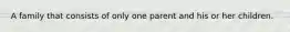 A family that consists of only one parent and his or her children.