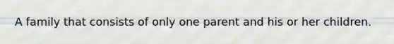 A family that consists of only one parent and his or her children.