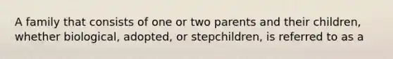 A family that consists of one or two parents and their children, whether biological, adopted, or stepchildren, is referred to as a